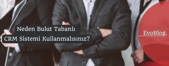 Neden Bulut Tabanlı CRM Sistemi Kullanmalısınız?